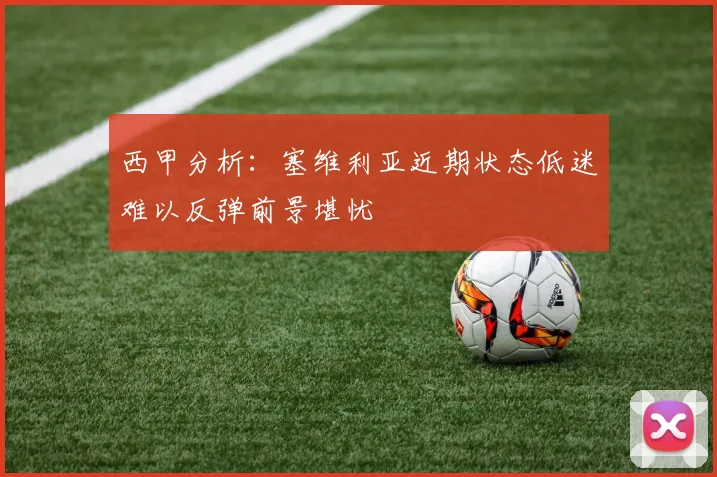西甲分析：塞维利亚近期状态低迷难以反弹前景堪忧