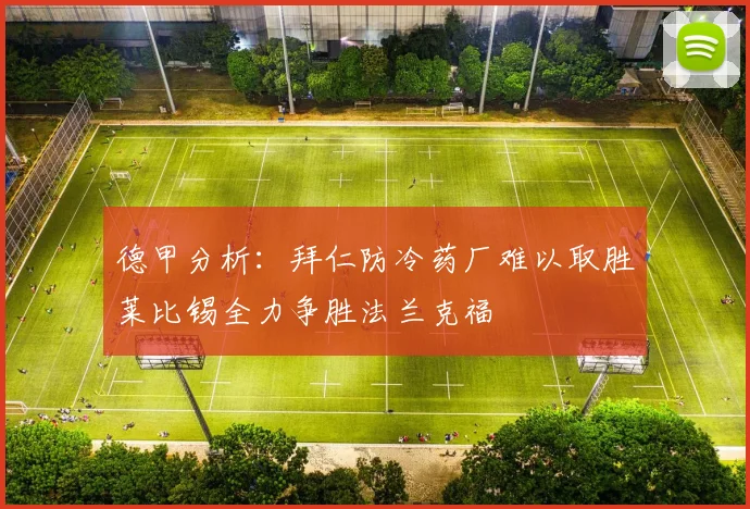 德甲分析：拜仁防冷药厂难以取胜莱比锡全力争胜法兰克福