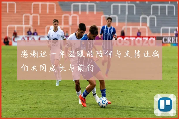 感谢这一年温暖的陪伴与支持让我们共同成长与前行