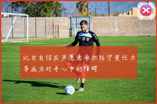 比尔自信发声愿意承担防守重任力争成为对手心中的障碍