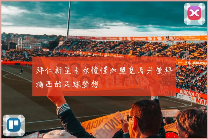 拜仁新星卡尔憧憬加盟皇马并崇拜梅西的足球梦想