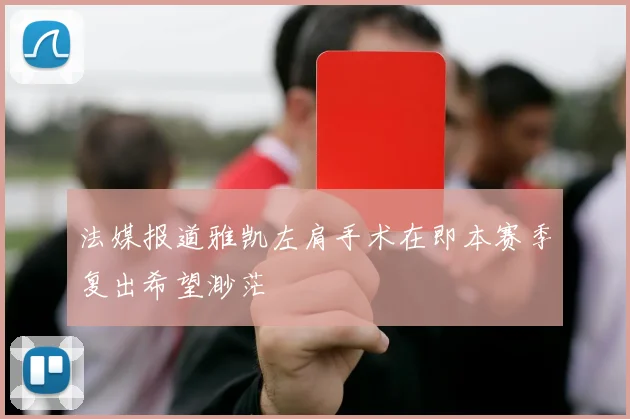 法媒报道雅凯左肩手术在即本赛季复出希望渺茫