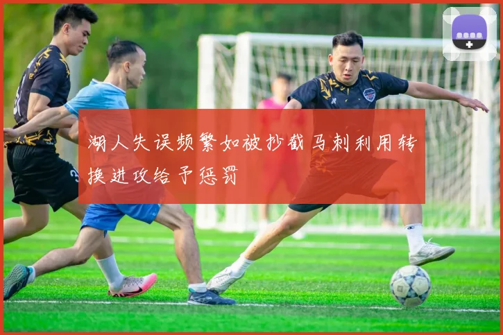 湖人失误频繁如被抄截马刺利用转换进攻给予惩罚