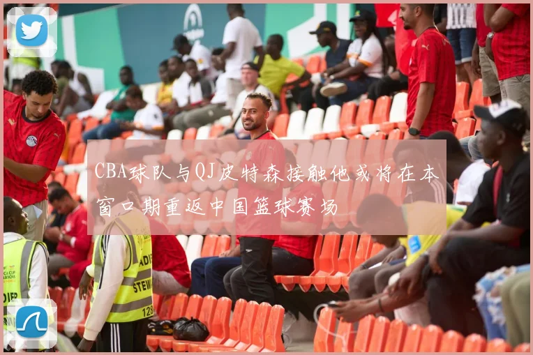CBA球队与QJ皮特森接触他或将在本窗口期重返中国篮球赛场