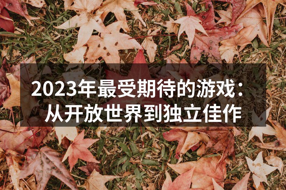 2023年最受期待的游戏：从开放世界到独立佳作