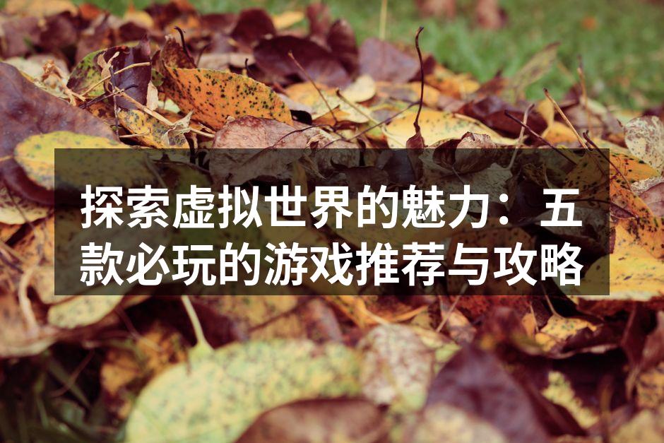 探索虚拟世界的魅力：五款必玩的游戏推荐与攻略