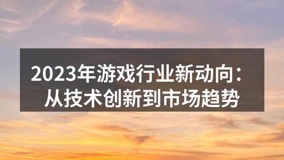 2023年游戏行业新动向：从技术创新到市