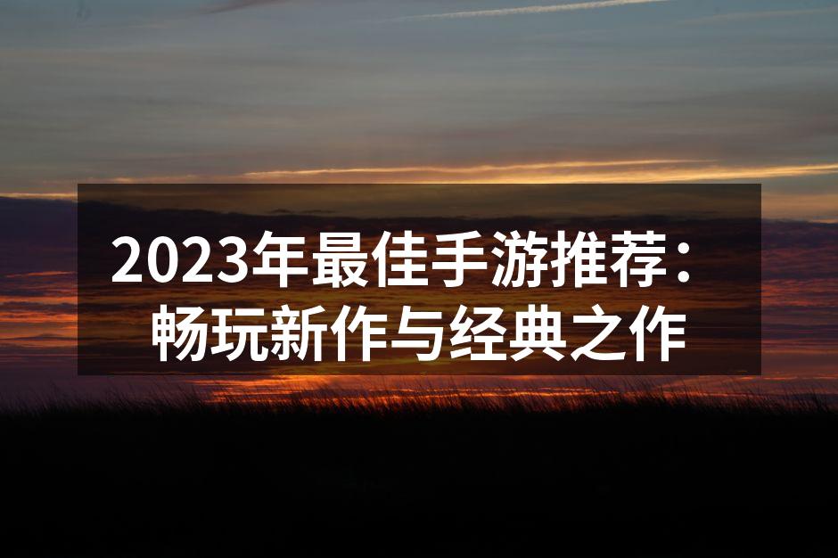 2023年最佳手游推荐：畅玩新作与经典之作