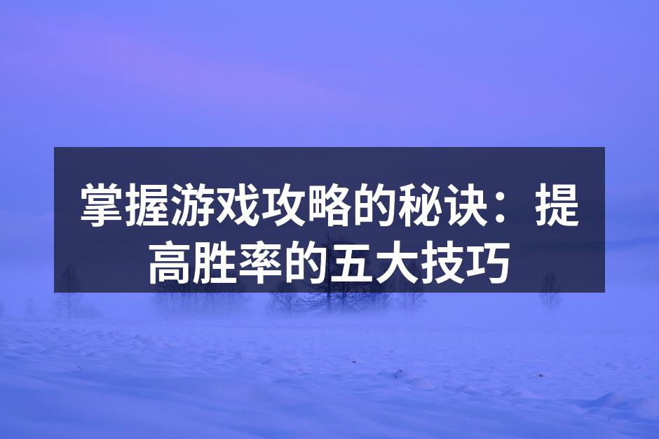 掌握游戏攻略的秘诀：提高胜率的五大技巧
